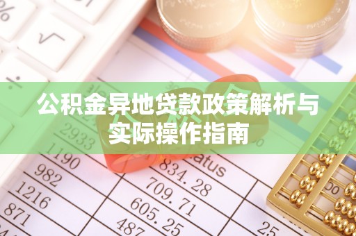 平罗公积金异地贷款政策解析与实际操作指南