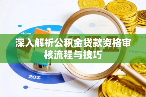 平罗深入解析公积金贷款资格审核流程与技巧