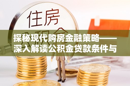 平罗探秘现代购房金融策略——深入解读公积金贷款条件与优势