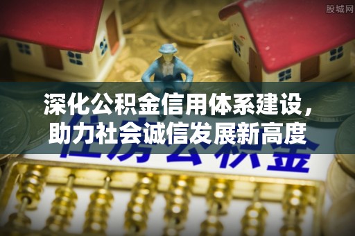 平罗深化公积金信用体系建设，助力社会诚信发展新高度
