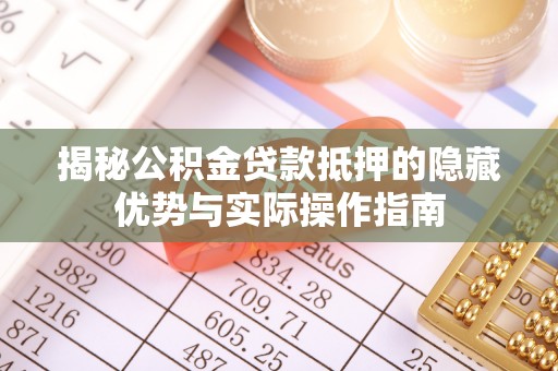 平罗揭秘公积金贷款抵押的隐藏优势与实际操作指南