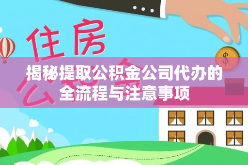 平罗揭秘提取公积金公司代办的全流程与注意事项