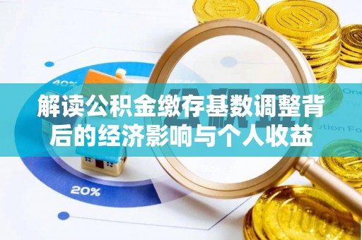 平罗解读公积金缴存基数调整背后的经济影响与个人收益