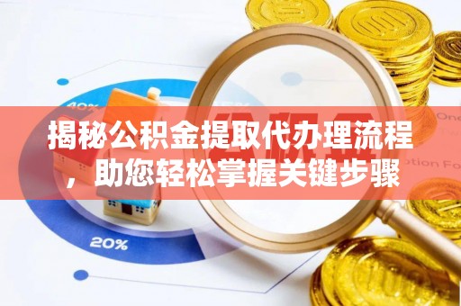 平罗揭秘公积金提取代办理流程，助您轻松掌握关键步骤