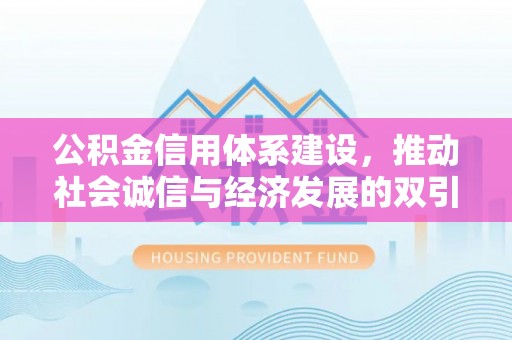 平罗公积金信用体系建设，推动社会诚信与经济发展的双引擎