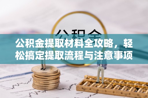 平罗公积金提取材料全攻略，轻松搞定提取流程与注意事项