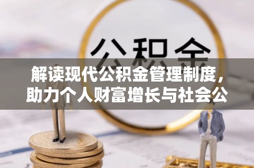 平罗解读现代公积金管理制度，助力个人财富增长与社会公平