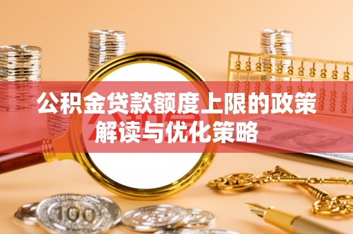 平罗公积金贷款额度上限的政策解读与优化策略