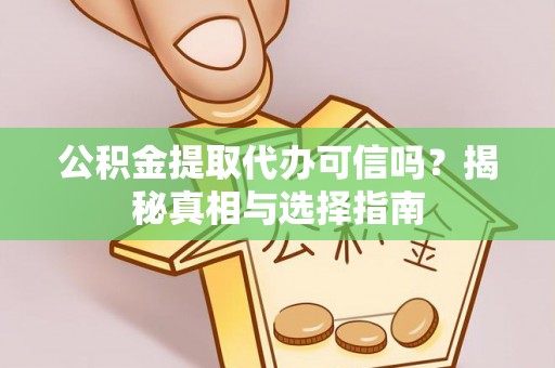 平罗公积金提取代办可信吗？揭秘真相与选择指南