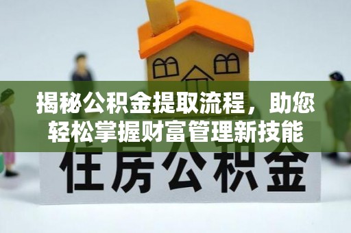平罗揭秘公积金提取流程，助您轻松掌握财富管理新技能
