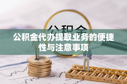 平罗公积金代办提取业务的便捷性与注意事项