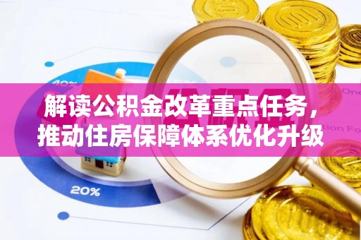 平罗解读公积金改革重点任务，推动住房保障体系优化升级