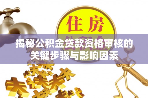 平罗揭秘公积金贷款资格审核的关键步骤与影响因素
