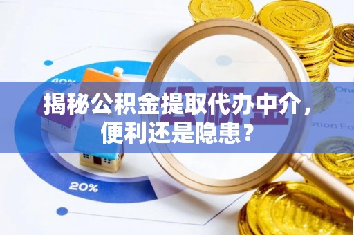 平罗揭秘公积金提取代办中介，便利还是隐患？