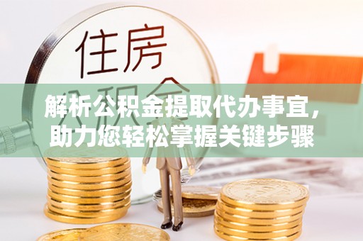 平罗解析公积金提取代办事宜，助力您轻松掌握关键步骤