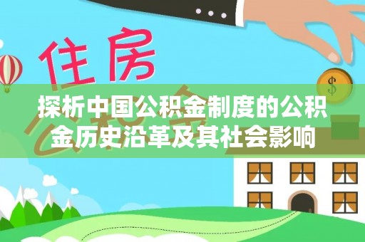 平罗探析中国公积金制度的公积金历史沿革及其社会影响