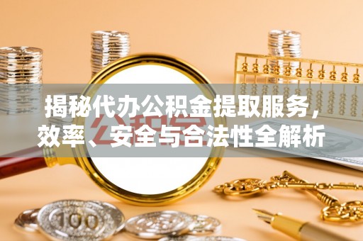 平罗揭秘代办公积金提取服务，效率、安全与合法性全解析