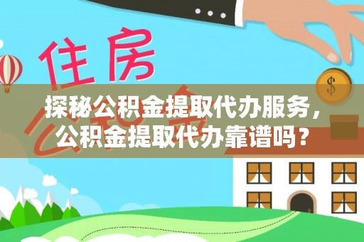 平罗探秘公积金提取代办服务，公积金提取代办靠谱吗？