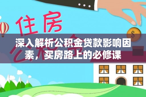 平罗深入解析公积金贷款影响因素，买房路上的必修课
