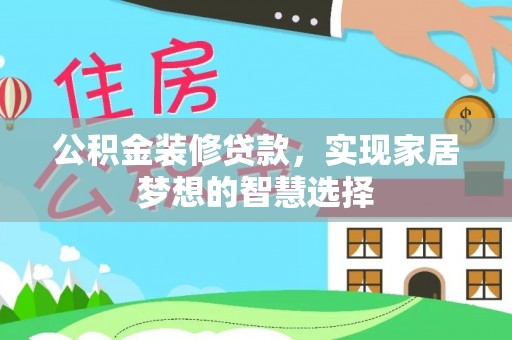 平罗公积金装修贷款，实现家居梦想的智慧选择