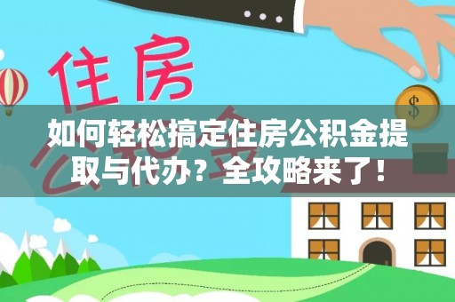 平罗如何轻松搞定住房公积金提取与代办？全攻略来了！