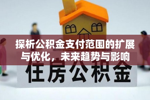 平罗探析公积金支付范围的扩展与优化，未来趋势与影响