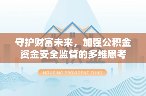 平罗守护财富未来，加强公积金资金安全监管的多维思考