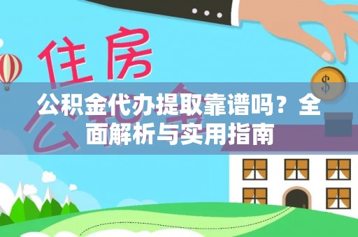 平罗公积金代办提取靠谱吗？全面解析与实用指南