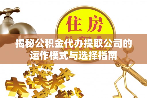 平罗揭秘公积金代办提取公司的运作模式与选择指南