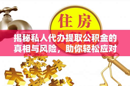 平罗揭秘私人代办提取公积金的真相与风险，助你轻松应对资金难题