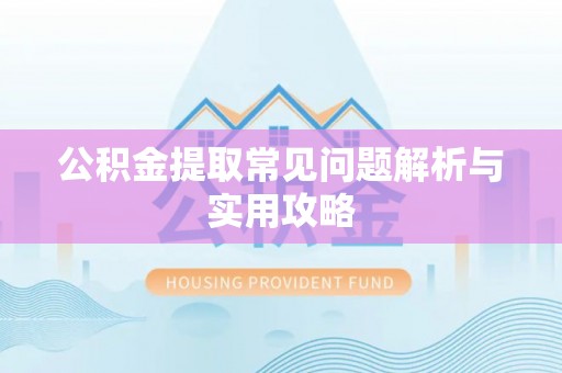 平罗公积金提取常见问题解析与实用攻略