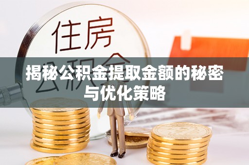 平罗揭秘公积金提取金额的秘密与优化策略