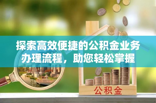 平罗探索高效便捷的公积金业务办理流程，助您轻松掌握