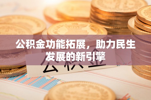 平罗公积金功能拓展，助力民生发展的新引擎
