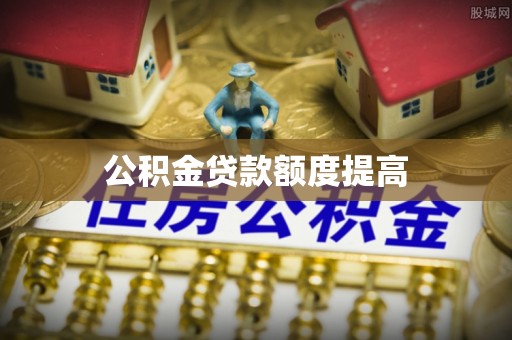 平罗公积金贷款额度提高