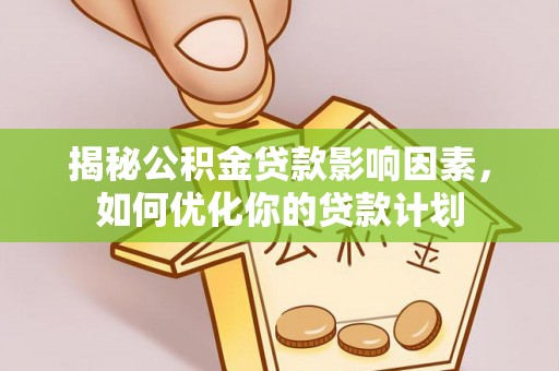 平罗揭秘公积金贷款影响因素，如何优化你的贷款计划