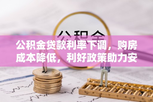 平罗公积金贷款利率下调，购房成本降低，利好政策助力安居梦想