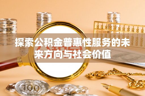 平罗探索公积金普惠性服务的未来方向与社会价值