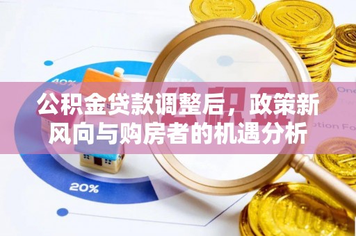 平罗公积金贷款调整后，政策新风向与购房者的机遇分析