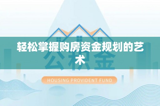 平罗轻松掌握购房资金规划的艺术