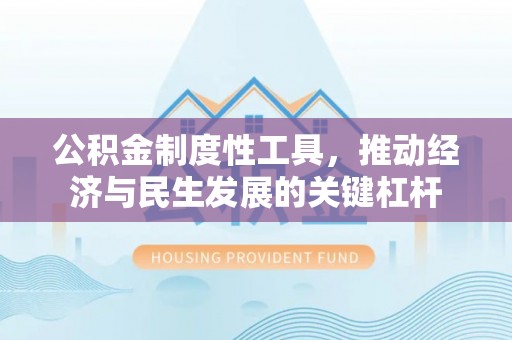 平罗公积金制度性工具，推动经济与民生发展的关键杠杆