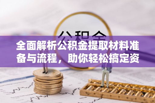 平罗全面解析公积金提取材料准备与流程，助你轻松搞定资金提取
