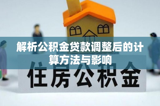 平罗解析公积金贷款调整后的计算方法与影响