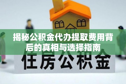 平罗揭秘公积金代办提取费用背后的真相与选择指南