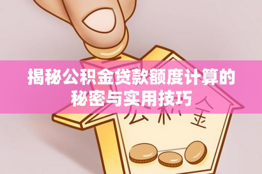 平罗揭秘公积金贷款额度计算的秘密与实用技巧