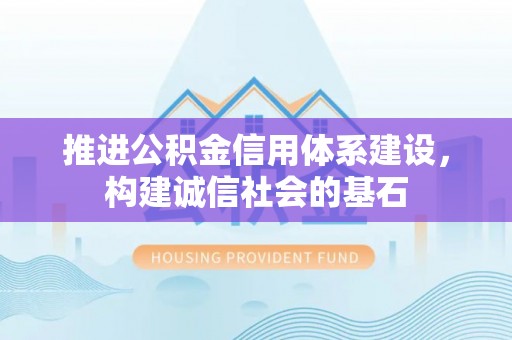平罗推进公积金信用体系建设，构建诚信社会的基石