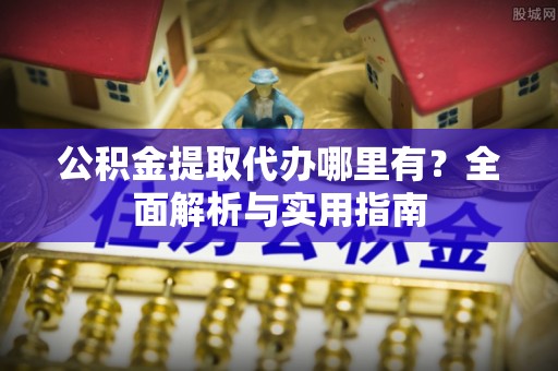 平罗公积金提取代办哪里有？全面解析与实用指南