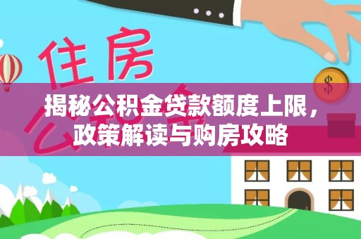 平罗揭秘公积金贷款额度上限，政策解读与购房攻略