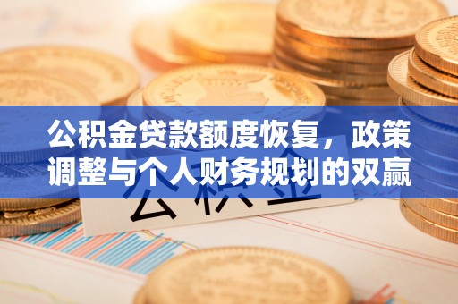 平罗公积金贷款额度恢复，政策调整与个人财务规划的双赢之道