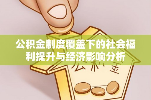 平罗公积金制度覆盖下的社会福利提升与经济影响分析